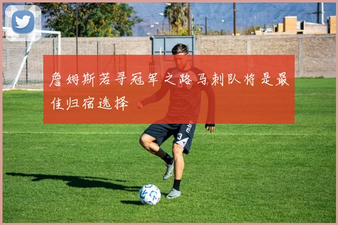 詹姆斯若寻冠军之路马刺队将是最佳归宿选择