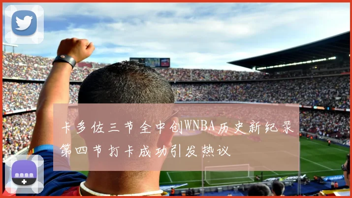 卡多佐三节全中创WNBA历史新纪录第四节打卡成功引发热议