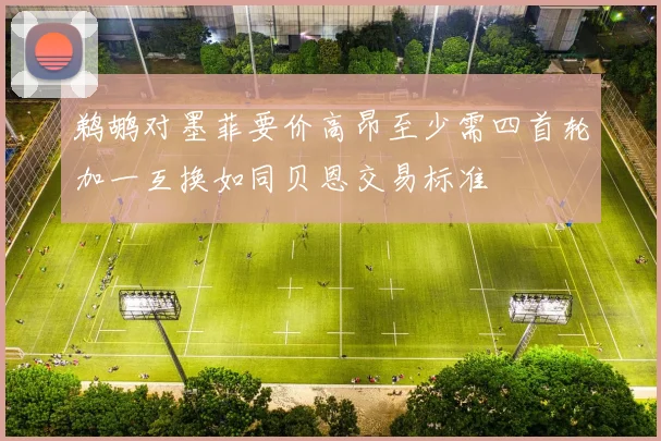 鹈鹕对墨菲要价高昂至少需四首轮加一互换如同贝恩交易标准