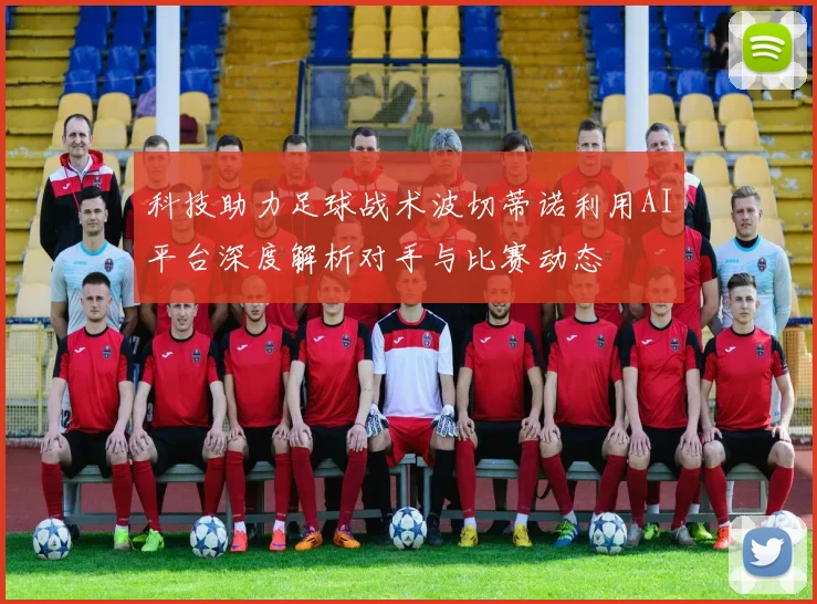 科技助力足球战术波切蒂诺利用AI平台深度解析对手与比赛动态