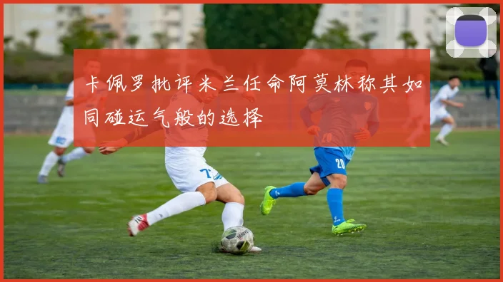 卡佩罗批评米兰任命阿莫林称其如同碰运气般的选择
