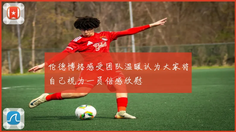 伦德博格感受团队温暖认为大家将自己视为一员倍感欣慰