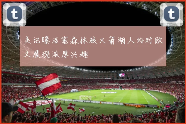 美记曝活塞森林狼火箭湖人均对欧文展现浓厚兴趣