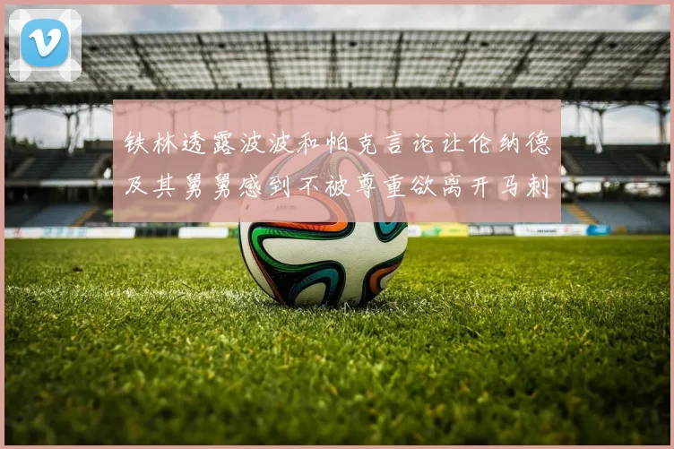 铁林透露波波和帕克言论让伦纳德及其舅舅感到不被尊重欲离开马刺