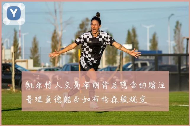 凯尔特人交易布朗背后隐含的赌注普理查德能否如布伦森般蜕变