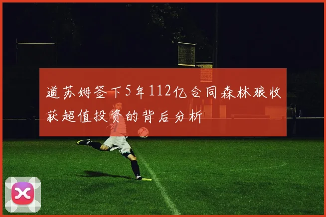 道苏姆签下5年112亿合同森林狼收获超值投资的背后分析